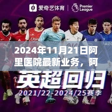 2024年11月21日阿里醫院最新業務，阿里醫院尖端科技重塑醫療體驗，2024年11月21日最新業務探秘