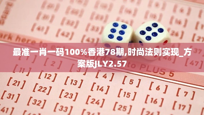 最準(zhǔn)一肖一碼100%香港78期,時尚法則實(shí)現(xiàn)_方案版JLY2.57