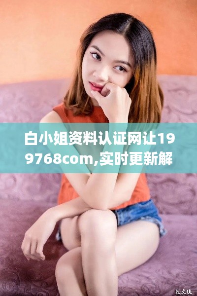 白小姐資料認(rèn)證網(wǎng)讓199768com,實(shí)時(shí)更新解釋介紹_明星版JCR2.70