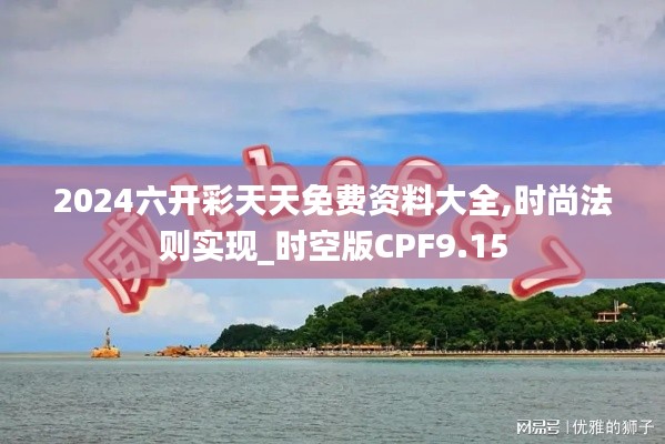 2024六開彩天天免費資料大全,時尚法則實現(xiàn)_時空版CPF9.15