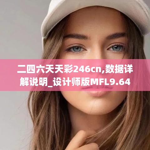 二四六天天彩246cn,數(shù)據(jù)詳解說明_設(shè)計(jì)師版MFL9.64