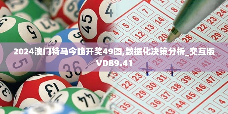 2024澳門(mén)特馬今晚開(kāi)獎(jiǎng)49圖,數(shù)據(jù)化決策分析_交互版VDB9.41