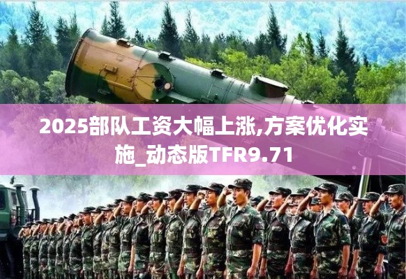 2025部隊工資大幅上漲,方案優(yōu)化實施_動態(tài)版TFR9.71