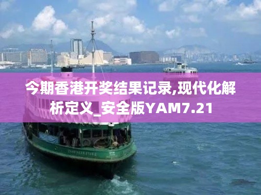 今期香港開獎(jiǎng)結(jié)果記錄,現(xiàn)代化解析定義_安全版YAM7.21