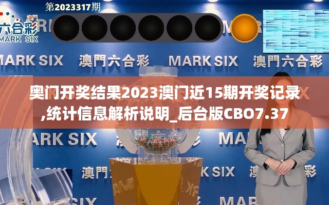 奧門開(kāi)獎(jiǎng)結(jié)果2023澳門近15期開(kāi)獎(jiǎng)記錄,統(tǒng)計(jì)信息解析說(shuō)明_后臺(tái)版CBO7.37