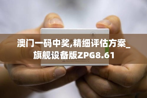 澳門一碼中獎,精細評估方案_旗艦設(shè)備版ZPG8.61