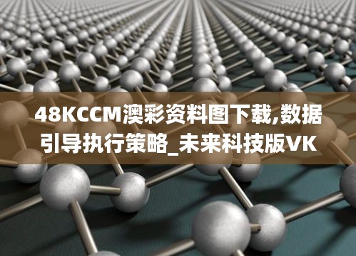 48KCCM澳彩資料圖下載,數(shù)據(jù)引導(dǎo)執(zhí)行策略_未來科技版VKU8.41
