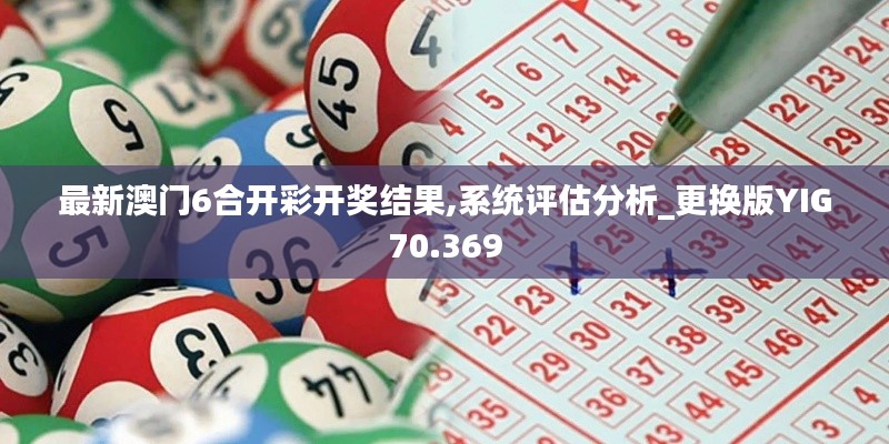 最新澳門6合開彩開獎結(jié)果,系統(tǒng)評估分析_更換版YIG70.369