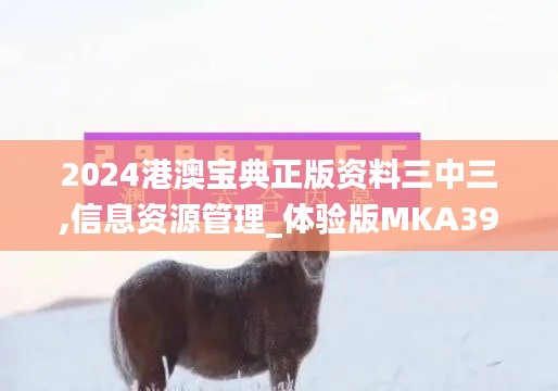 2024港澳寶典正版資料三中三,信息資源管理_體驗(yàn)版MKA39.134
