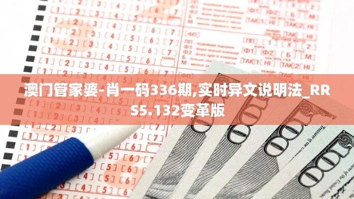澳門管家婆-肖一碼336期,實(shí)時(shí)異文說(shuō)明法_RRS5.132變革版