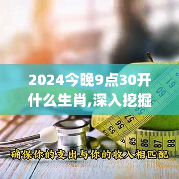 2024今晚9點30開什么生肖,深入挖掘解釋說明_VFE55.669遠(yuǎn)光版