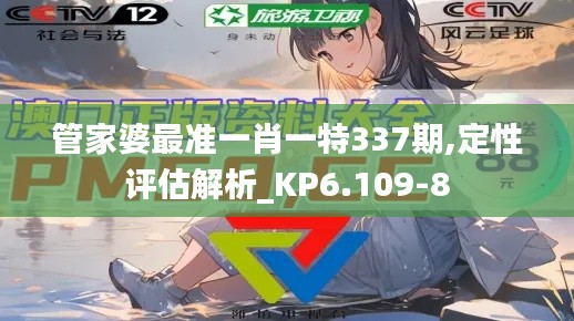 管家婆最準(zhǔn)一肖一特337期,定性評(píng)估解析_KP6.109-8