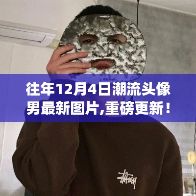 重磅更新，往年12月4日潮流男頭像最新圖片精選集！