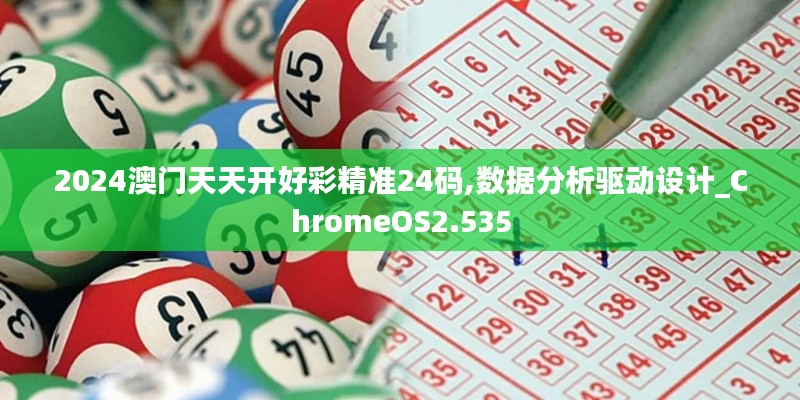 2024澳門天天開好彩精準(zhǔn)24碼,數(shù)據(jù)分析驅(qū)動設(shè)計_ChromeOS2.535