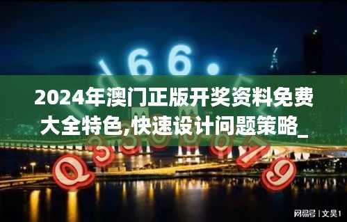 2024年澳門正版開獎資料免費(fèi)大全特色,快速設(shè)計(jì)問題策略_Advance4.913