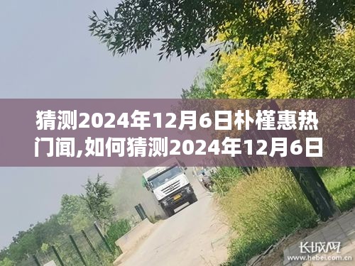 全面步驟指南，如何預(yù)測(cè)和關(guān)注樸槿惠在2024年12月6日的熱門新聞動(dòng)態(tài)