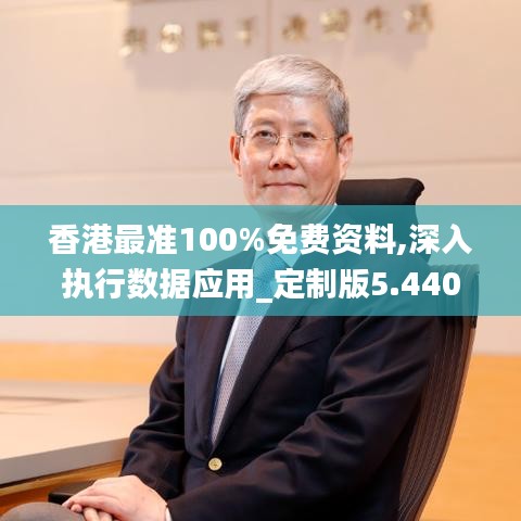 香港最準100%免費資料,深入執(zhí)行數(shù)據(jù)應用_定制版5.440
