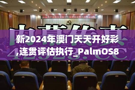 新2024年澳門(mén)天天開(kāi)好彩,連貫評(píng)估執(zhí)行_PalmOS8.872