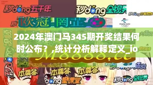2024年澳門馬345期開獎(jiǎng)結(jié)果何時(shí)公布？,統(tǒng)計(jì)分析解釋定義_ios1.983