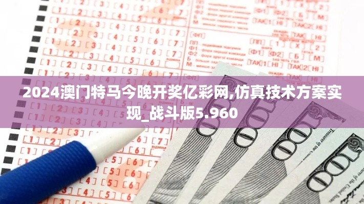 2024澳門特馬今晚開獎億彩網(wǎng),仿真技術方案實現(xiàn)_戰(zhàn)斗版5.960