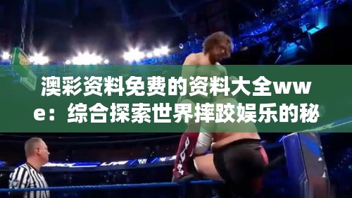 澳彩資料免費(fèi)的資料大全wwe：綜合探索世界摔跤娛樂(lè)的秘籍與精華