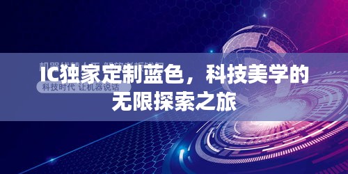 IC獨(dú)家定制藍(lán)色，科技美學(xué)的無(wú)限探索之旅