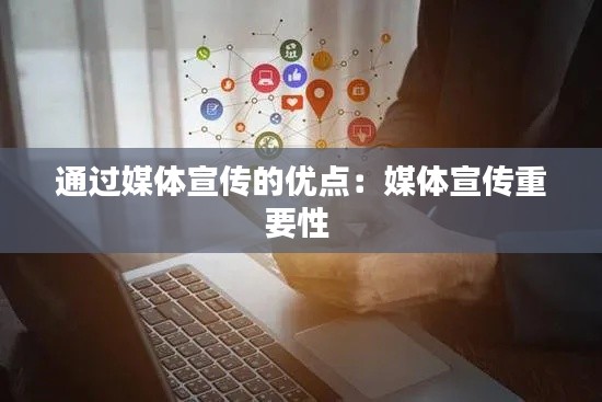 通過媒體宣傳的優(yōu)點：媒體宣傳重要性 