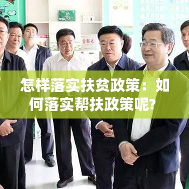 怎樣落實(shí)扶貧政策：如何落實(shí)幫扶政策呢? 