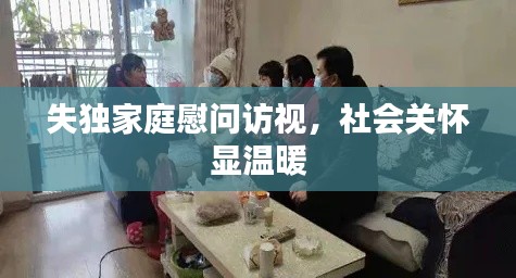 失獨(dú)家庭慰問(wèn)訪視，社會(huì)關(guān)懷顯溫暖