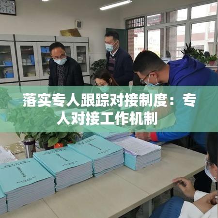 落實(shí)專人跟蹤對接制度：專人對接工作機(jī)制 