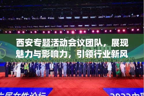 西安專(zhuān)題活動(dòng)會(huì)議團(tuán)隊(duì)，展現(xiàn)魅力與影響力，引領(lǐng)行業(yè)新風(fēng)向！
