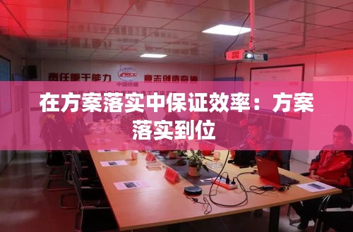 在方案落實(shí)中保證效率：方案落實(shí)到位 