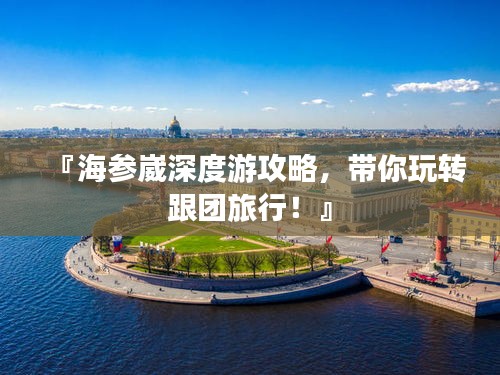 『海參崴深度游攻略，帶你玩轉(zhuǎn)跟團(tuán)旅行！』