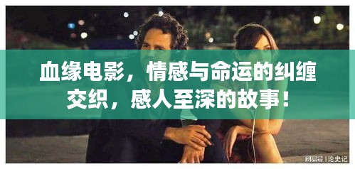 血緣電影，情感與命運(yùn)的糾纏交織，感人至深的故事！