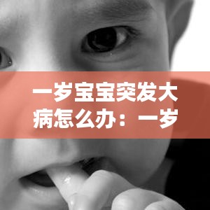 一歲寶寶突發大病怎么辦：一歲寶寶生病后愛哭鬧怎么辦 
