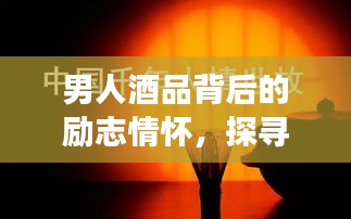 男人酒品背后的勵(lì)志情懷，探尋背后的故事與成長(zhǎng)力量