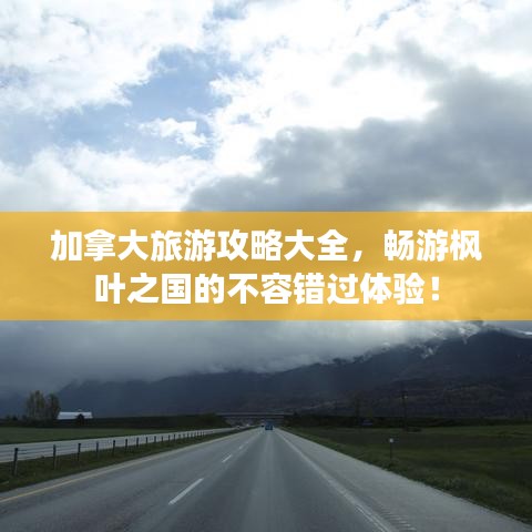 加拿大旅游攻略大全，暢游楓葉之國的不容錯(cuò)過體驗(yàn)！