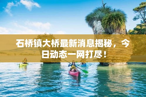 石橋鎮(zhèn)大橋最新消息揭秘，今日動(dòng)態(tài)一網(wǎng)打盡！