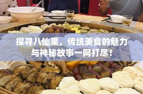 探尋八仙果，傳統(tǒng)美食的魅力與神秘故事一網(wǎng)打盡！