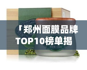 「鄭州面膜品牌TOP10榜單揭曉，品質(zhì)與信譽(yù)的完美融合」