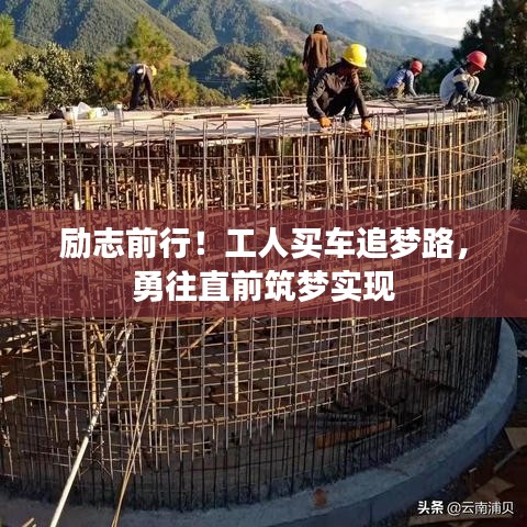 勵志前行！工人買車追夢路，勇往直前筑夢實現