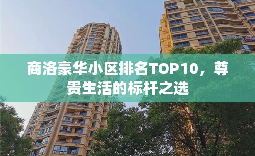 商洛豪華小區排名TOP10，尊貴生活的標桿之選