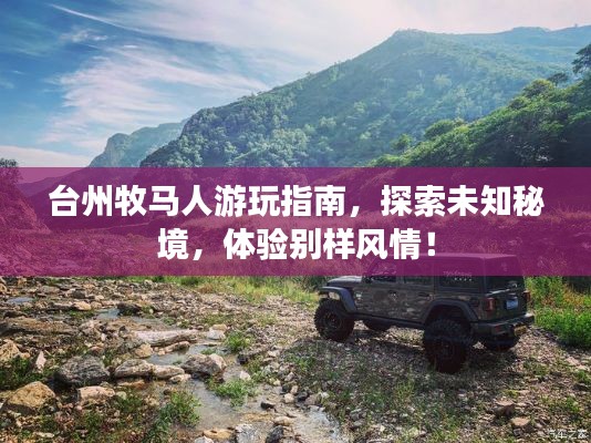 臺州牧馬人游玩指南，探索未知秘境，體驗別樣風情！