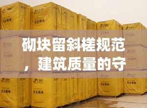 砌塊留斜槎規(guī)范，建筑質(zhì)量的守護秘籍！