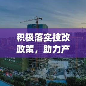 積極落實技改政策，助力產(chǎn)業(yè)升級與可持續(xù)發(fā)展之路