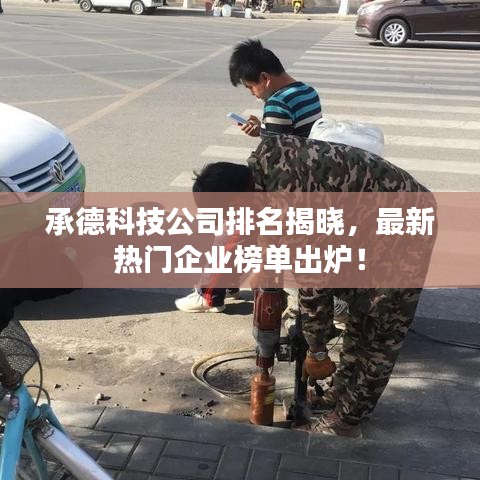 承德科技公司排名揭曉，最新熱門企業榜單出爐！