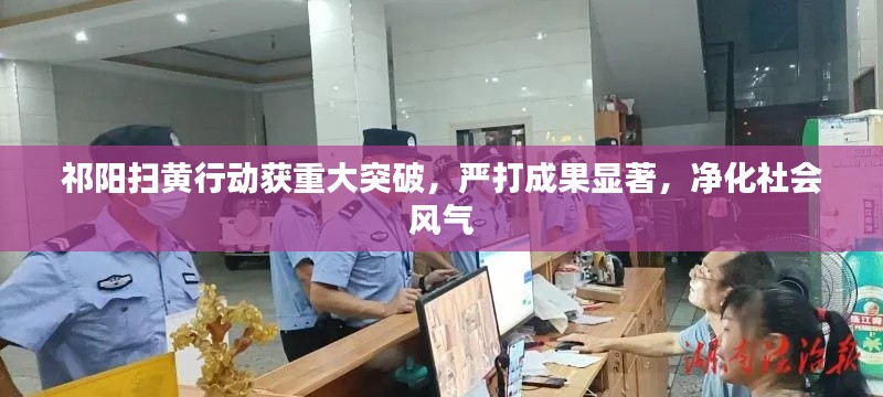 祁陽掃黃行動獲重大突破，嚴打成果顯著，凈化社會風氣