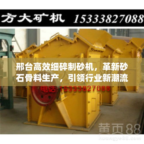 邢臺高效細碎制砂機，革新砂石骨料生產，引領行業(yè)新潮流