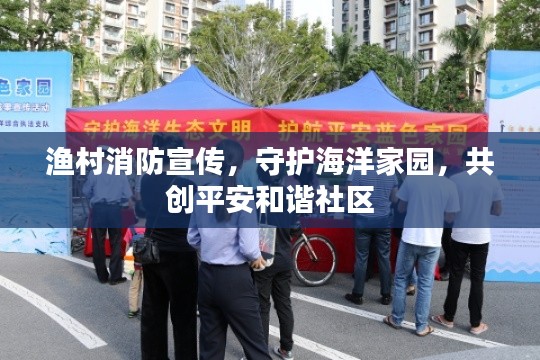 漁村消防宣傳，守護(hù)海洋家園，共創(chuàng)平安和諧社區(qū)