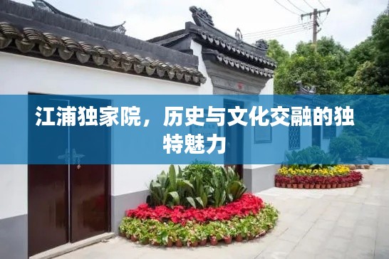 江浦獨(dú)家院，歷史與文化交融的獨(dú)特魅力